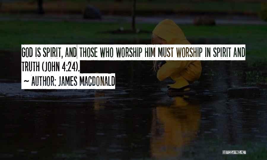 James MacDonald Quotes: God Is Spirit, And Those Who Worship Him Must Worship In Spirit And Truth (john 4:24).
