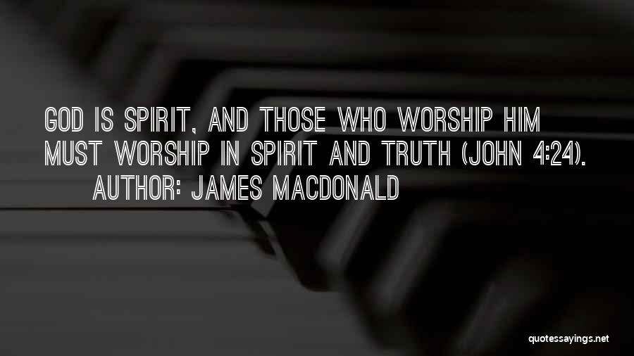 James MacDonald Quotes: God Is Spirit, And Those Who Worship Him Must Worship In Spirit And Truth (john 4:24).