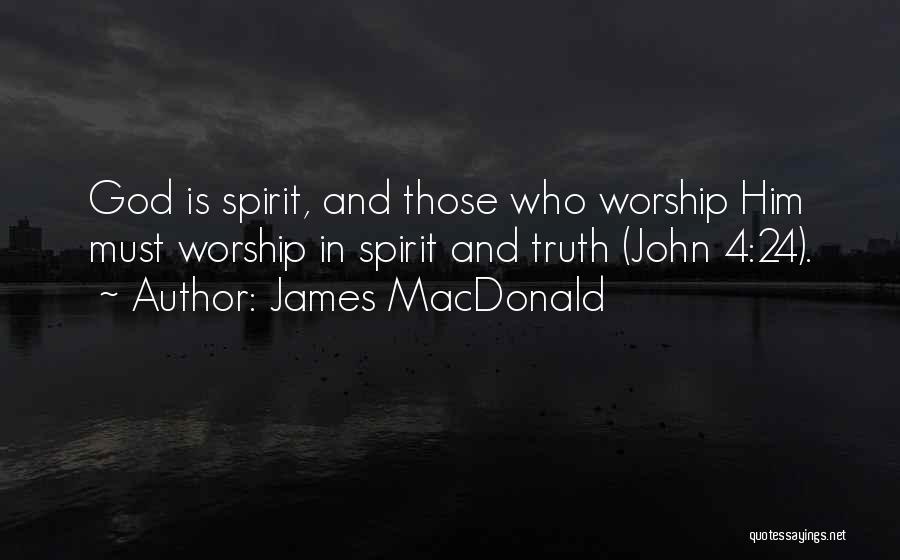 James MacDonald Quotes: God Is Spirit, And Those Who Worship Him Must Worship In Spirit And Truth (john 4:24).