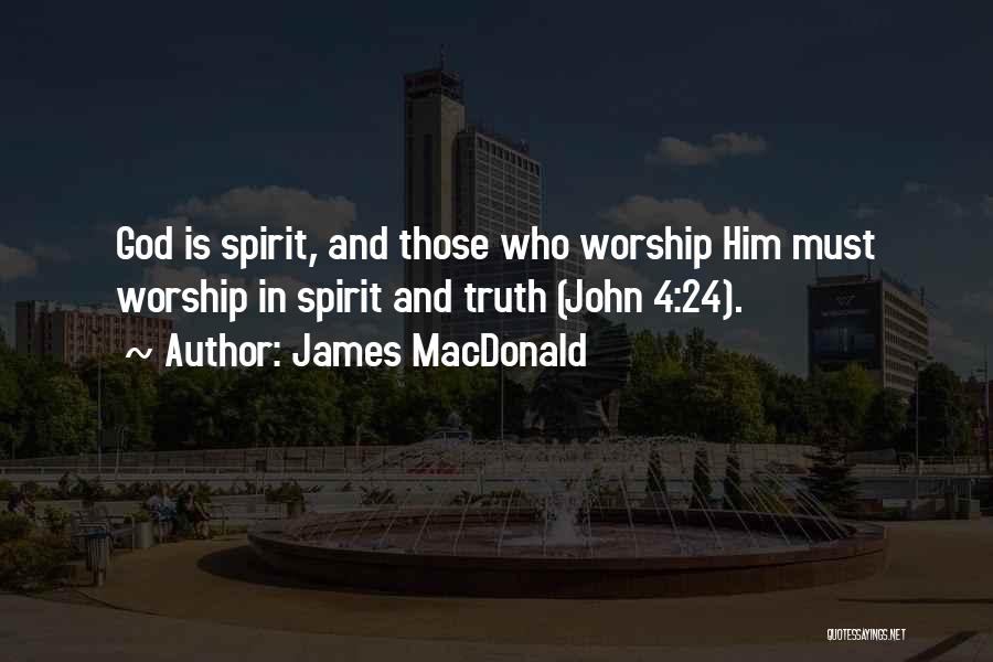 James MacDonald Quotes: God Is Spirit, And Those Who Worship Him Must Worship In Spirit And Truth (john 4:24).
