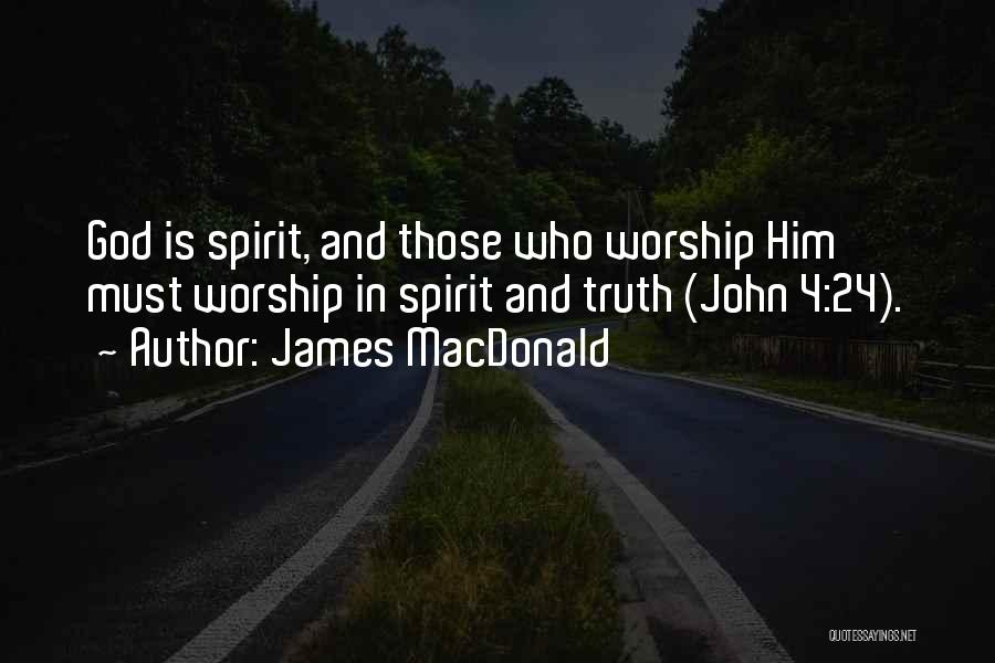 James MacDonald Quotes: God Is Spirit, And Those Who Worship Him Must Worship In Spirit And Truth (john 4:24).
