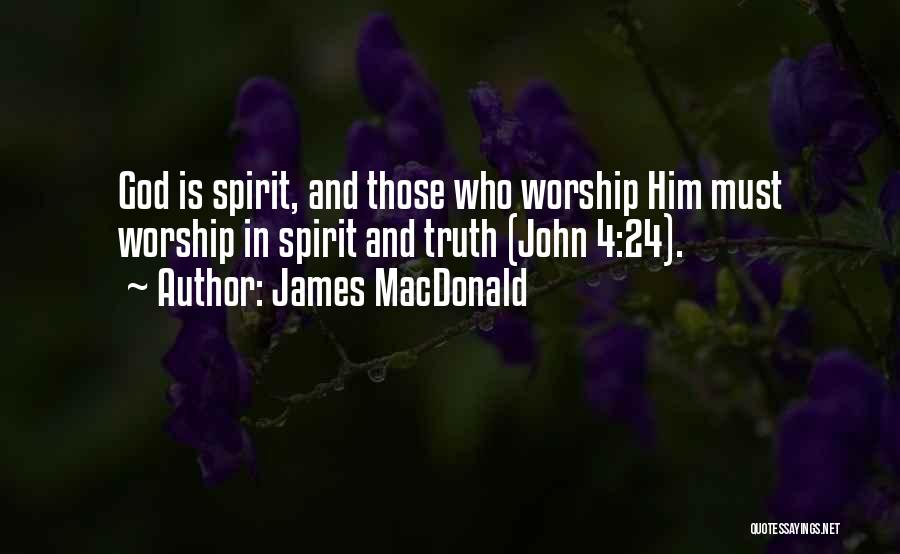 James MacDonald Quotes: God Is Spirit, And Those Who Worship Him Must Worship In Spirit And Truth (john 4:24).