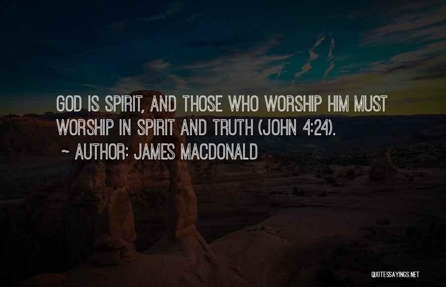 James MacDonald Quotes: God Is Spirit, And Those Who Worship Him Must Worship In Spirit And Truth (john 4:24).