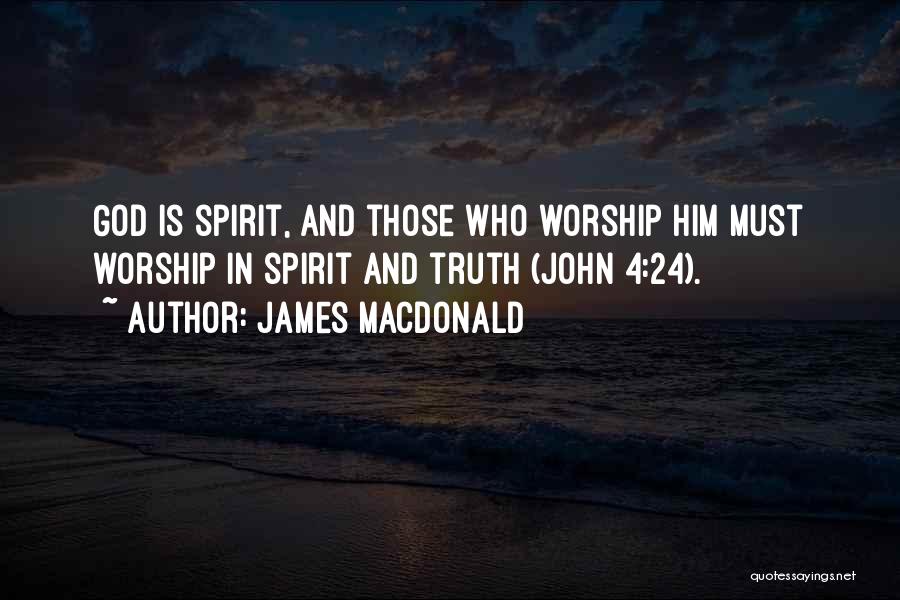 James MacDonald Quotes: God Is Spirit, And Those Who Worship Him Must Worship In Spirit And Truth (john 4:24).