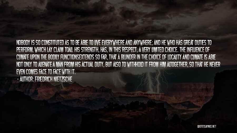 Friedrich Nietzsche Quotes: Nobody Is So Constituted As To Be Able To Live Everywhere And Anywhere; And He Who Has Great Duties To