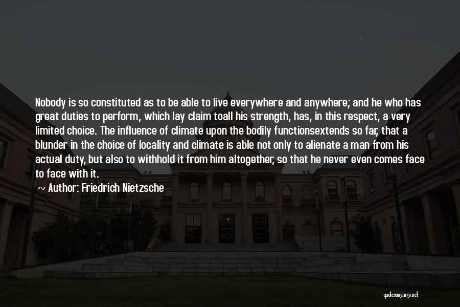 Friedrich Nietzsche Quotes: Nobody Is So Constituted As To Be Able To Live Everywhere And Anywhere; And He Who Has Great Duties To