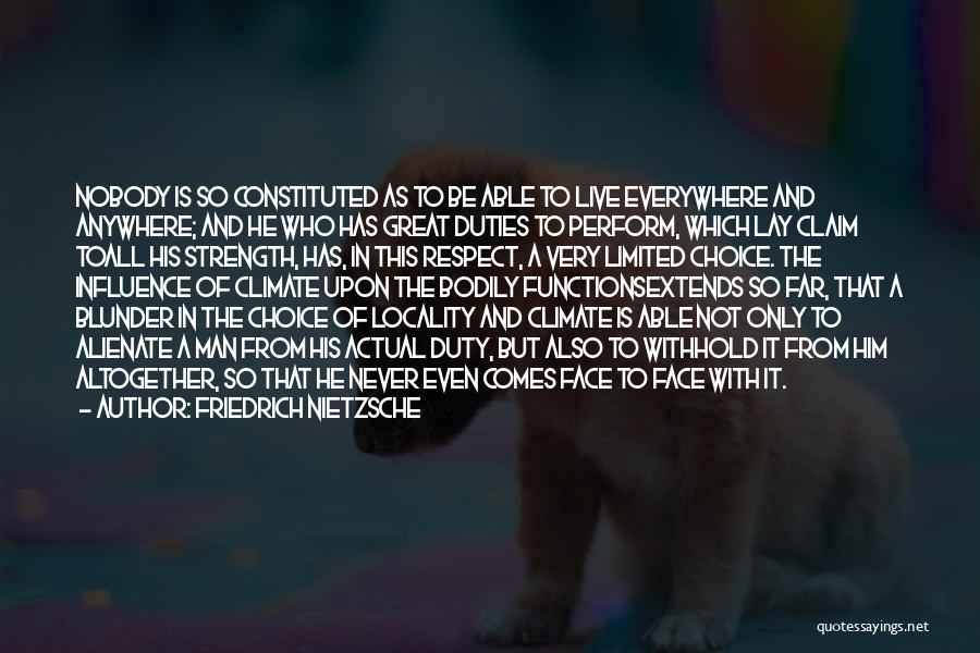 Friedrich Nietzsche Quotes: Nobody Is So Constituted As To Be Able To Live Everywhere And Anywhere; And He Who Has Great Duties To