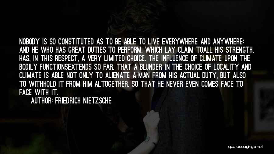 Friedrich Nietzsche Quotes: Nobody Is So Constituted As To Be Able To Live Everywhere And Anywhere; And He Who Has Great Duties To