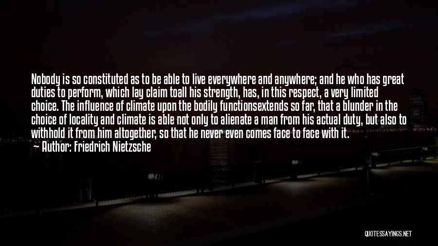 Friedrich Nietzsche Quotes: Nobody Is So Constituted As To Be Able To Live Everywhere And Anywhere; And He Who Has Great Duties To