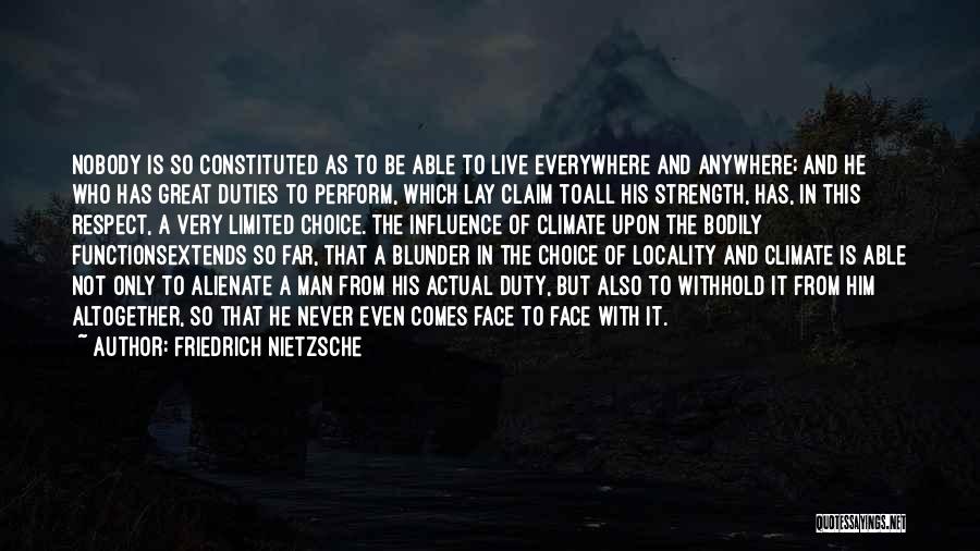 Friedrich Nietzsche Quotes: Nobody Is So Constituted As To Be Able To Live Everywhere And Anywhere; And He Who Has Great Duties To