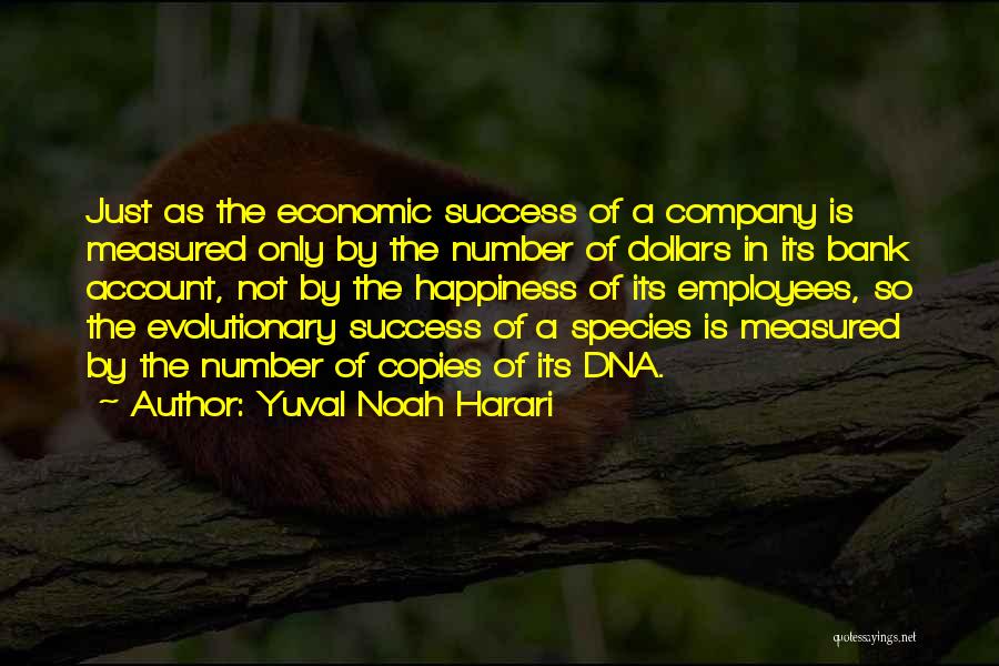 Yuval Noah Harari Quotes: Just As The Economic Success Of A Company Is Measured Only By The Number Of Dollars In Its Bank Account,