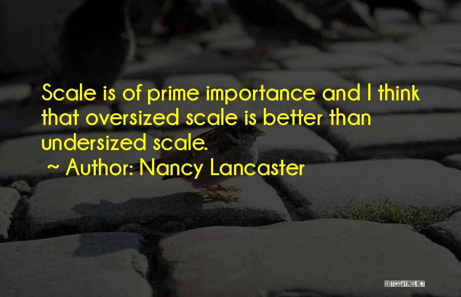 Nancy Lancaster Quotes: Scale Is Of Prime Importance And I Think That Oversized Scale Is Better Than Undersized Scale.