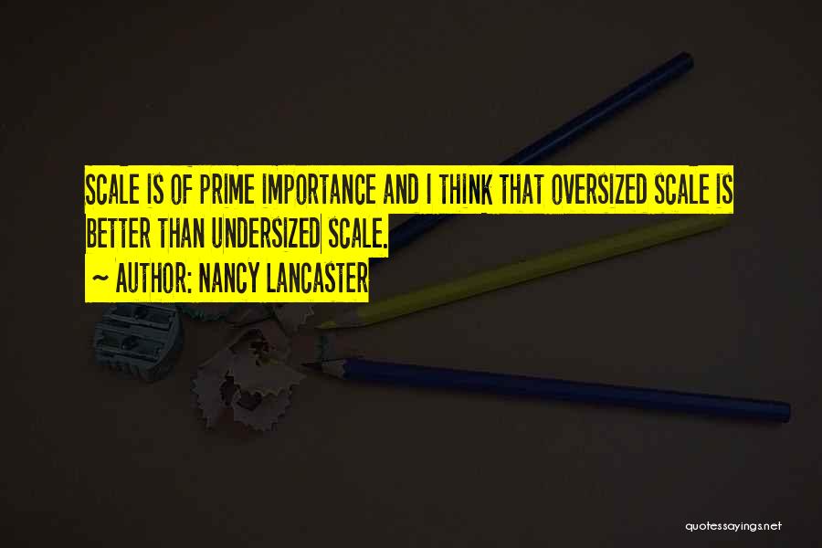 Nancy Lancaster Quotes: Scale Is Of Prime Importance And I Think That Oversized Scale Is Better Than Undersized Scale.