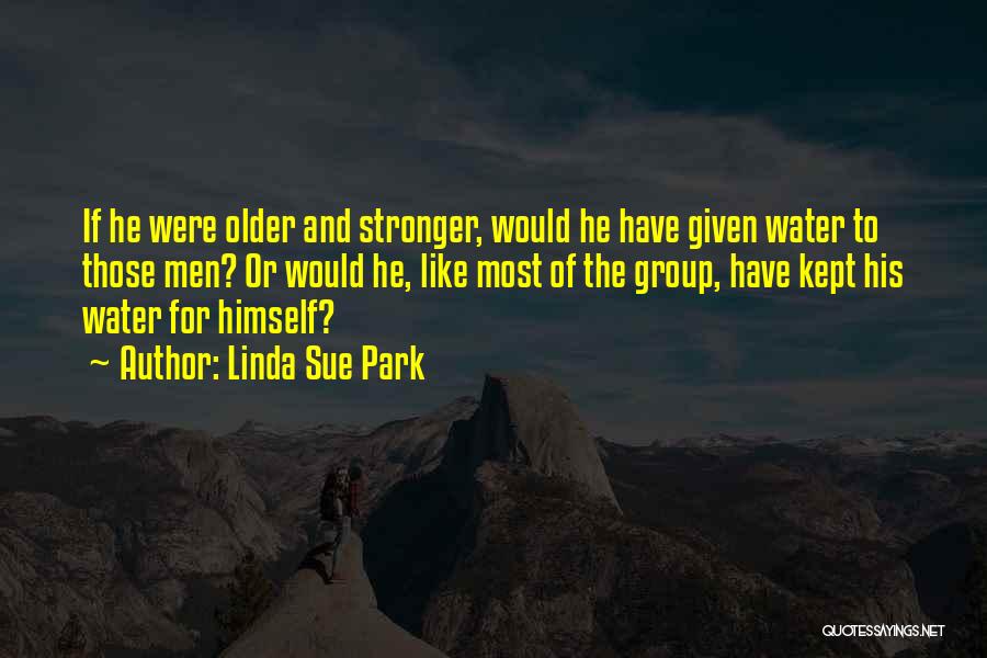 Linda Sue Park Quotes: If He Were Older And Stronger, Would He Have Given Water To Those Men? Or Would He, Like Most Of