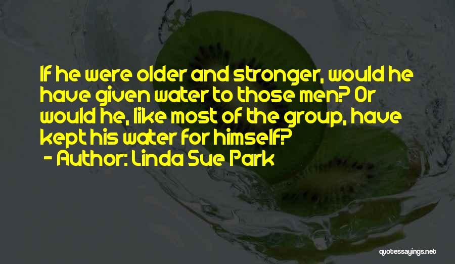 Linda Sue Park Quotes: If He Were Older And Stronger, Would He Have Given Water To Those Men? Or Would He, Like Most Of