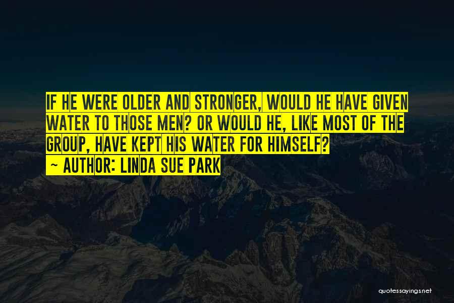 Linda Sue Park Quotes: If He Were Older And Stronger, Would He Have Given Water To Those Men? Or Would He, Like Most Of