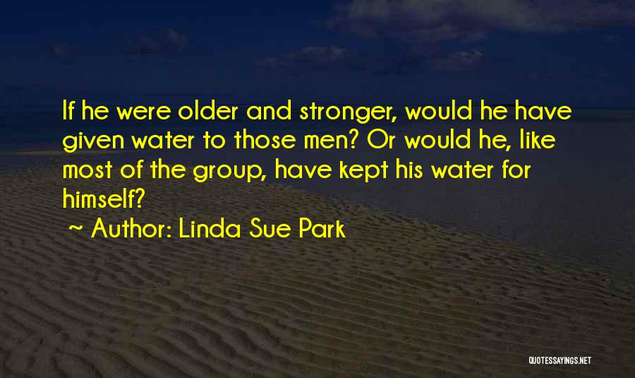 Linda Sue Park Quotes: If He Were Older And Stronger, Would He Have Given Water To Those Men? Or Would He, Like Most Of