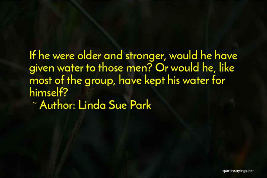 Linda Sue Park Quotes: If He Were Older And Stronger, Would He Have Given Water To Those Men? Or Would He, Like Most Of