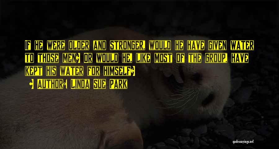 Linda Sue Park Quotes: If He Were Older And Stronger, Would He Have Given Water To Those Men? Or Would He, Like Most Of
