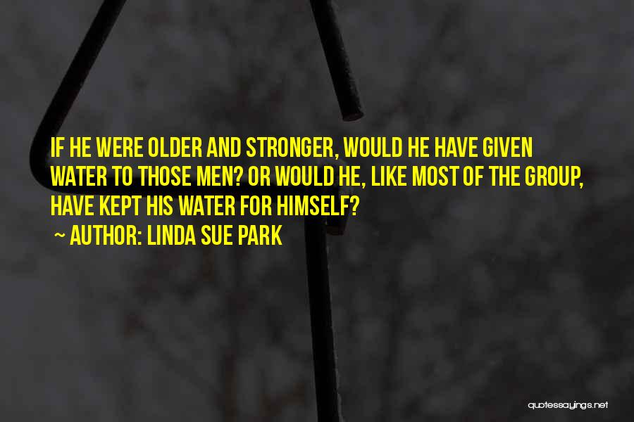 Linda Sue Park Quotes: If He Were Older And Stronger, Would He Have Given Water To Those Men? Or Would He, Like Most Of