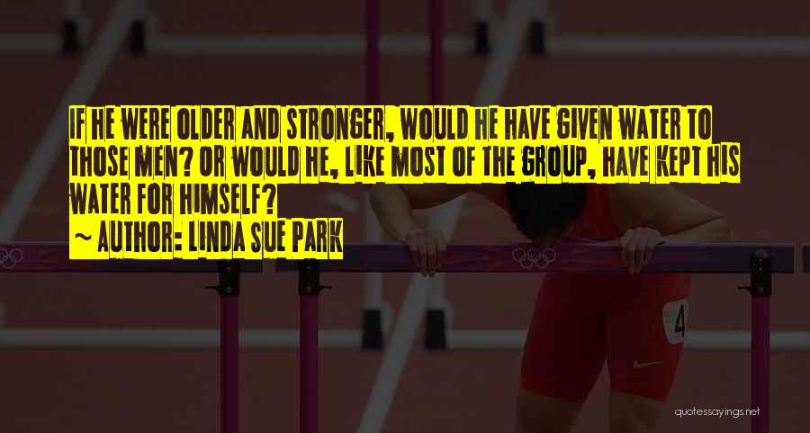 Linda Sue Park Quotes: If He Were Older And Stronger, Would He Have Given Water To Those Men? Or Would He, Like Most Of