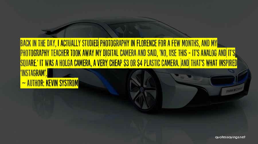 Kevin Systrom Quotes: Back In The Day, I Actually Studied Photography In Florence For A Few Months, And My Photography Teacher Took Away