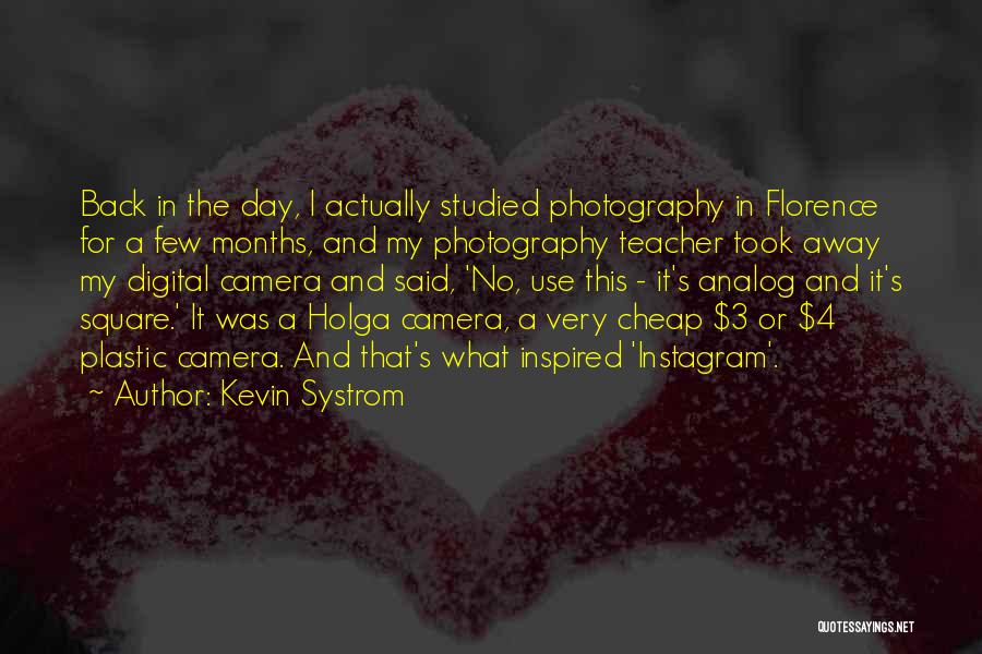 Kevin Systrom Quotes: Back In The Day, I Actually Studied Photography In Florence For A Few Months, And My Photography Teacher Took Away