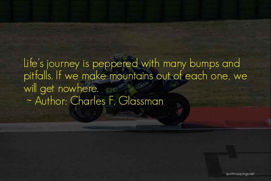 Charles F. Glassman Quotes: Life's Journey Is Peppered With Many Bumps And Pitfalls. If We Make Mountains Out Of Each One, We Will Get