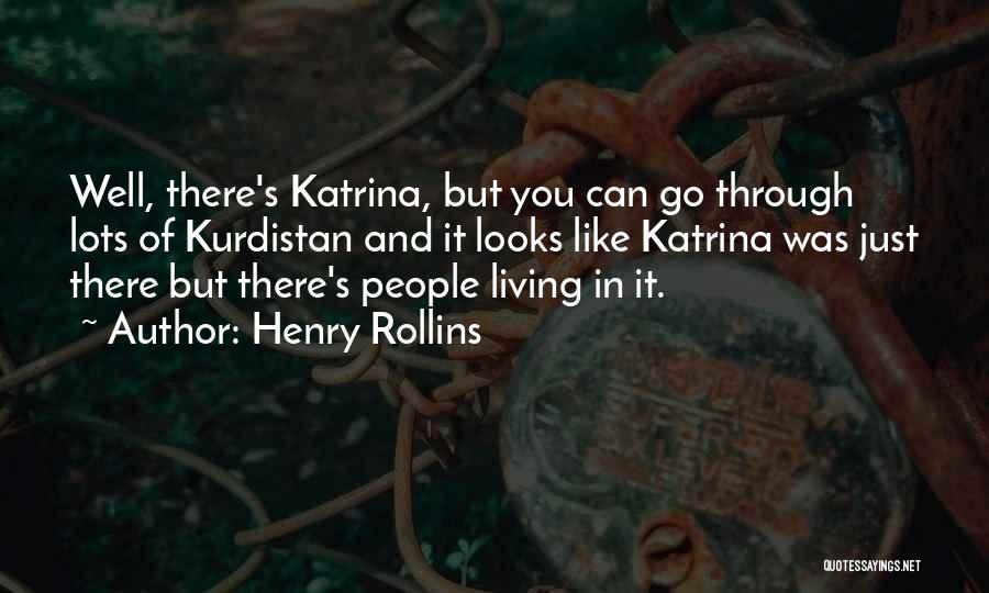 Henry Rollins Quotes: Well, There's Katrina, But You Can Go Through Lots Of Kurdistan And It Looks Like Katrina Was Just There But