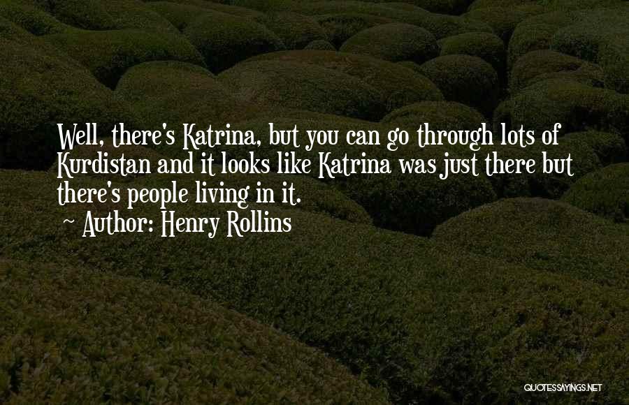 Henry Rollins Quotes: Well, There's Katrina, But You Can Go Through Lots Of Kurdistan And It Looks Like Katrina Was Just There But