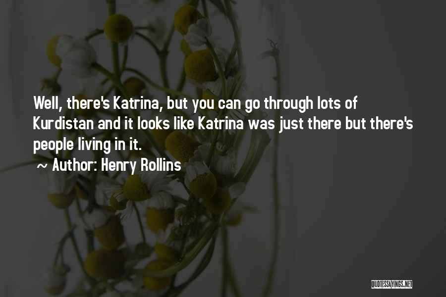 Henry Rollins Quotes: Well, There's Katrina, But You Can Go Through Lots Of Kurdistan And It Looks Like Katrina Was Just There But