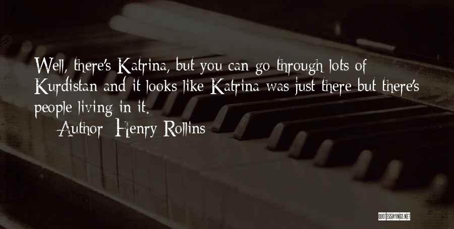 Henry Rollins Quotes: Well, There's Katrina, But You Can Go Through Lots Of Kurdistan And It Looks Like Katrina Was Just There But