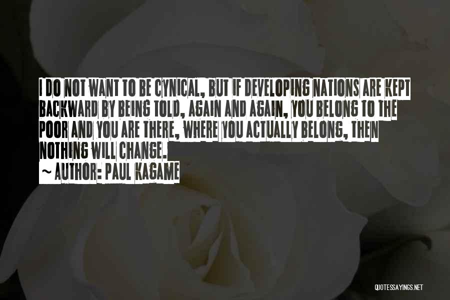 Paul Kagame Quotes: I Do Not Want To Be Cynical, But If Developing Nations Are Kept Backward By Being Told, Again And Again,