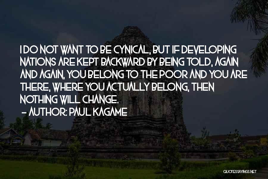 Paul Kagame Quotes: I Do Not Want To Be Cynical, But If Developing Nations Are Kept Backward By Being Told, Again And Again,