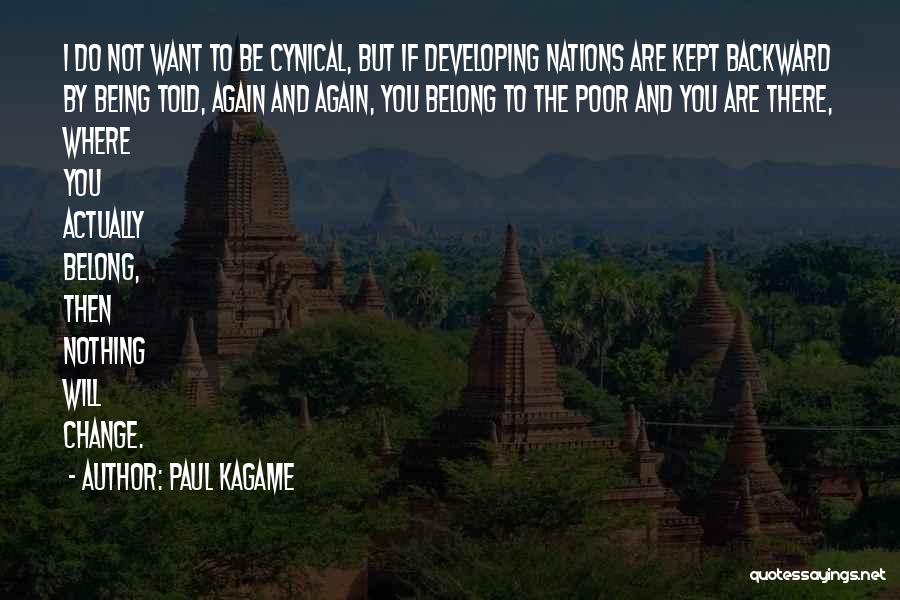 Paul Kagame Quotes: I Do Not Want To Be Cynical, But If Developing Nations Are Kept Backward By Being Told, Again And Again,