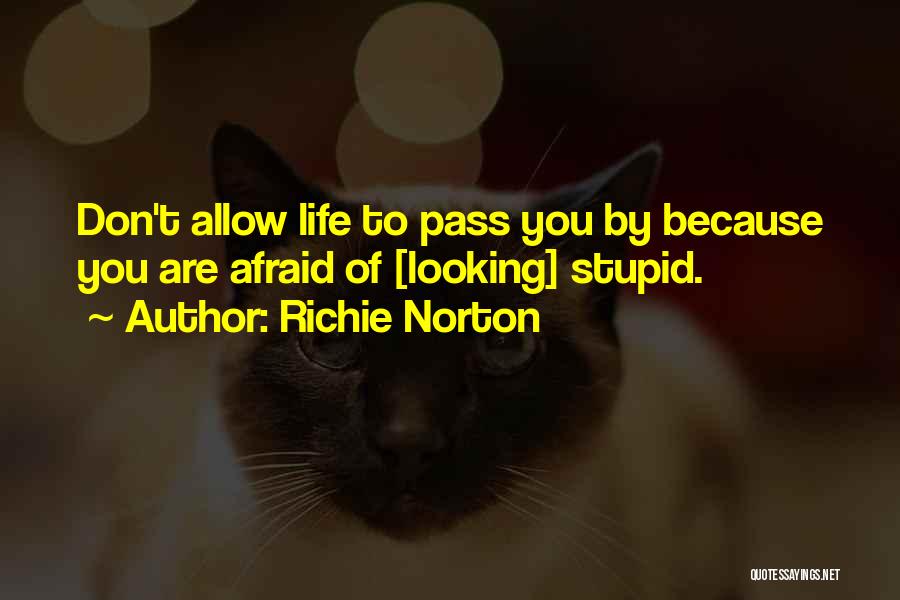 Richie Norton Quotes: Don't Allow Life To Pass You By Because You Are Afraid Of [looking] Stupid.