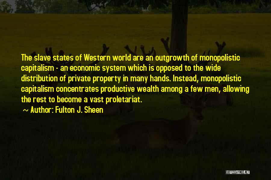 Fulton J. Sheen Quotes: The Slave States Of Western World Are An Outgrowth Of Monopolistic Capitalism - An Economic System Which Is Opposed To