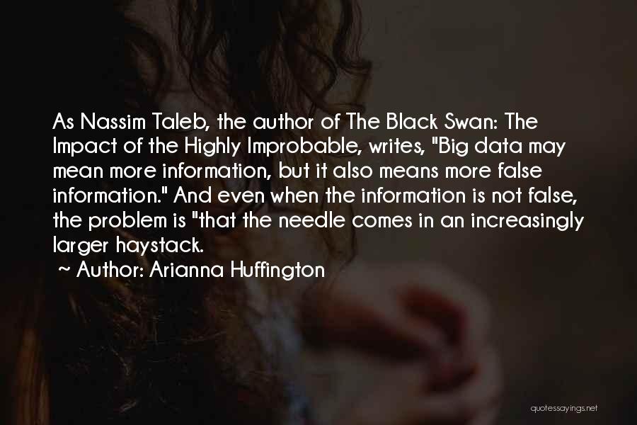 Arianna Huffington Quotes: As Nassim Taleb, The Author Of The Black Swan: The Impact Of The Highly Improbable, Writes, Big Data May Mean