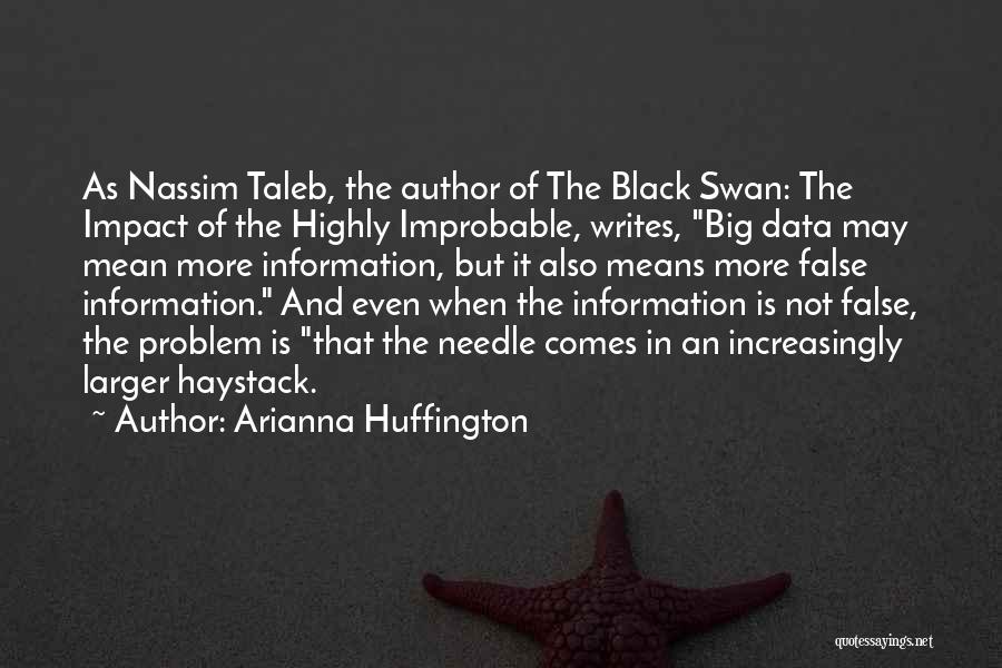 Arianna Huffington Quotes: As Nassim Taleb, The Author Of The Black Swan: The Impact Of The Highly Improbable, Writes, Big Data May Mean