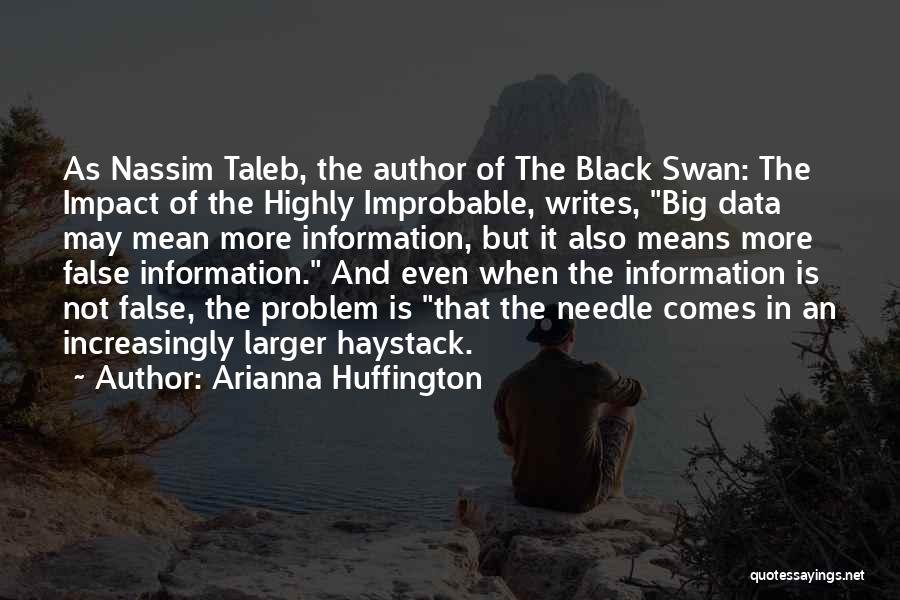 Arianna Huffington Quotes: As Nassim Taleb, The Author Of The Black Swan: The Impact Of The Highly Improbable, Writes, Big Data May Mean