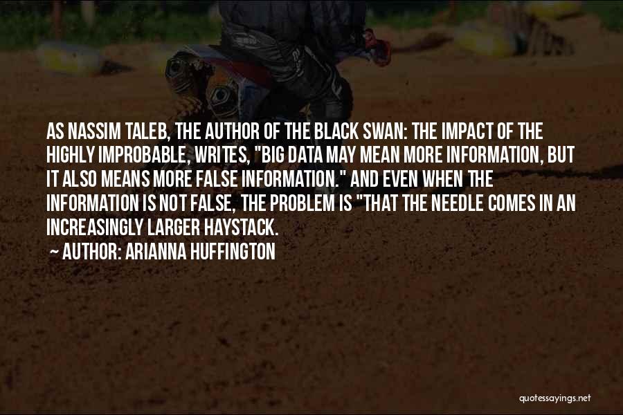 Arianna Huffington Quotes: As Nassim Taleb, The Author Of The Black Swan: The Impact Of The Highly Improbable, Writes, Big Data May Mean