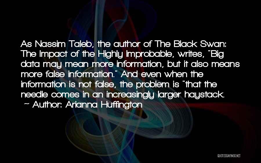 Arianna Huffington Quotes: As Nassim Taleb, The Author Of The Black Swan: The Impact Of The Highly Improbable, Writes, Big Data May Mean