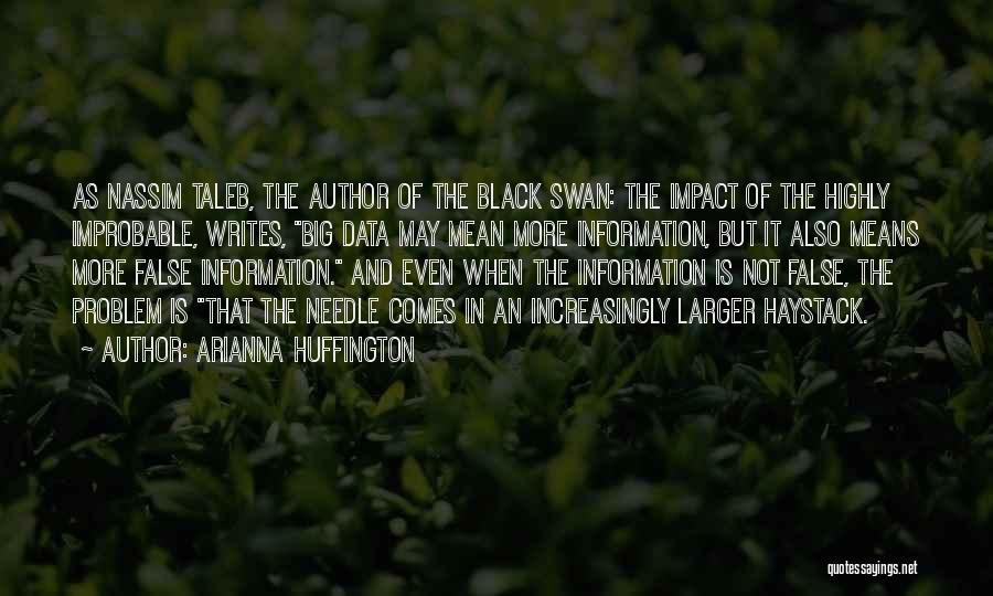 Arianna Huffington Quotes: As Nassim Taleb, The Author Of The Black Swan: The Impact Of The Highly Improbable, Writes, Big Data May Mean