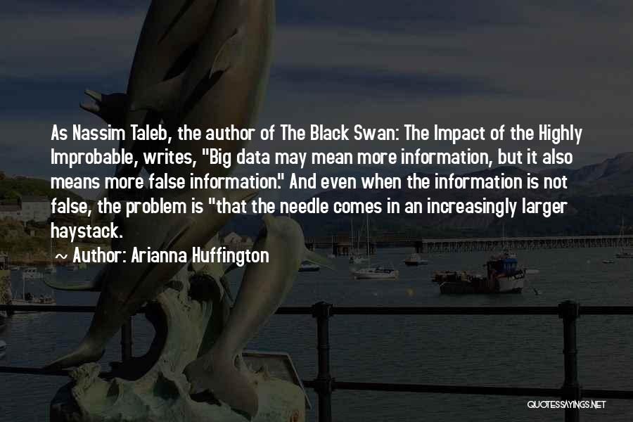 Arianna Huffington Quotes: As Nassim Taleb, The Author Of The Black Swan: The Impact Of The Highly Improbable, Writes, Big Data May Mean