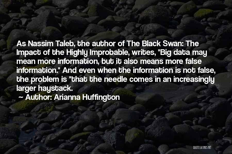 Arianna Huffington Quotes: As Nassim Taleb, The Author Of The Black Swan: The Impact Of The Highly Improbable, Writes, Big Data May Mean