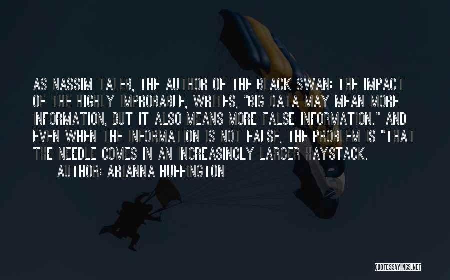 Arianna Huffington Quotes: As Nassim Taleb, The Author Of The Black Swan: The Impact Of The Highly Improbable, Writes, Big Data May Mean