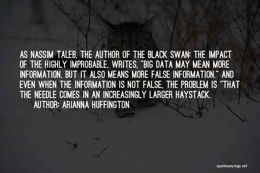 Arianna Huffington Quotes: As Nassim Taleb, The Author Of The Black Swan: The Impact Of The Highly Improbable, Writes, Big Data May Mean