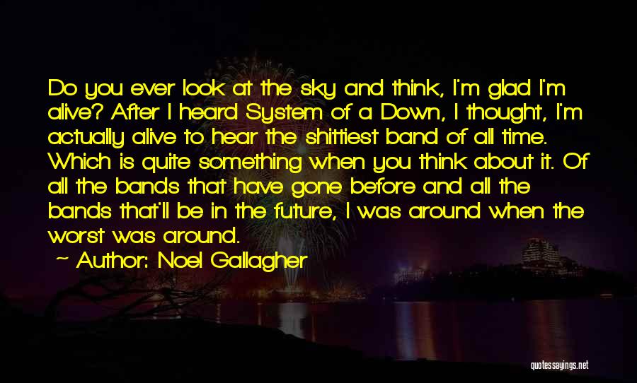 Noel Gallagher Quotes: Do You Ever Look At The Sky And Think, I'm Glad I'm Alive? After I Heard System Of A Down,