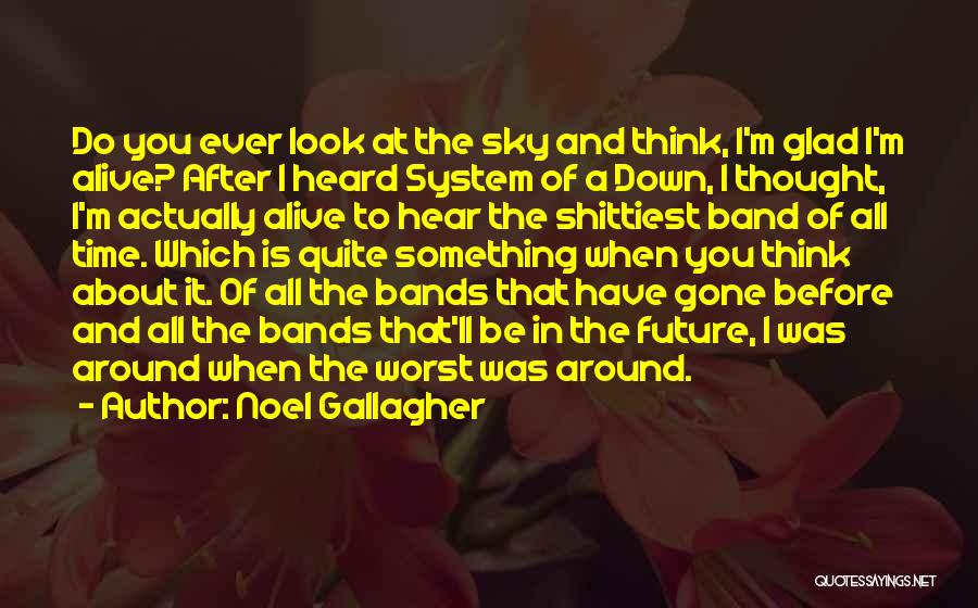 Noel Gallagher Quotes: Do You Ever Look At The Sky And Think, I'm Glad I'm Alive? After I Heard System Of A Down,