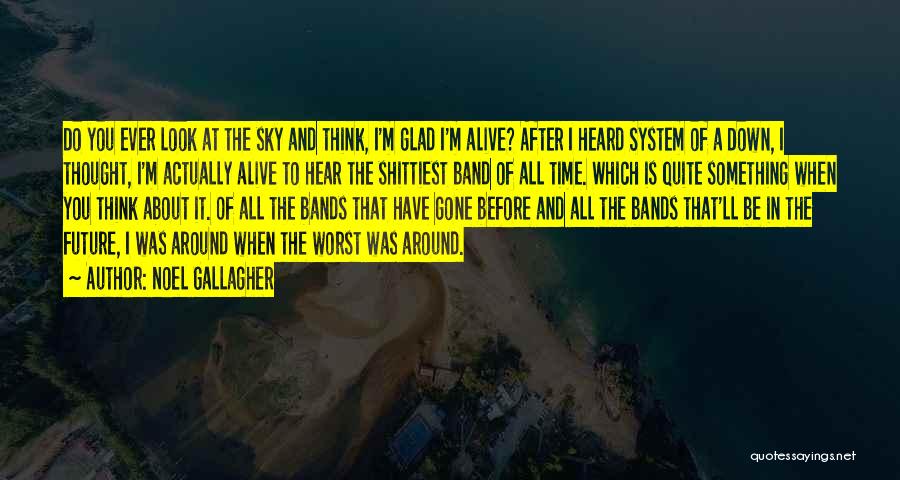 Noel Gallagher Quotes: Do You Ever Look At The Sky And Think, I'm Glad I'm Alive? After I Heard System Of A Down,